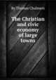 The Christian and civic economy of large towns, By Thomas Chalmers 