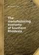 The manufacturing economy of Southern Rhodesia, By Leonard Tow 