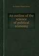 An outline of the science of political economy, By Nassau William Senior 