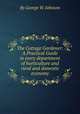 The Cottage Gardener: A Practical Guide in every department of horticulture and rural and domestic economy, By George W. Johnson 