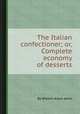 The Italian confectioner; or, Complete economy of desserts, By William Alexis Jarrin 
