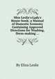 Miss Leslie`s Lady`s House-book; a Manual of Domestic Economy Containing Approved Directions for Washing, Dress-making ..., By Eliza Leslie 