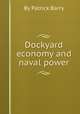 Dockyard economy and naval power, By Patrick Barry 