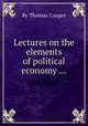 Lectures on the elements of political economy ..., By Thomas Cooper 
