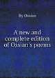 A new and complete edition of Ossian`s poems, By Ossian 
