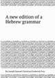 A new edition of a Hebrew grammar, By Joseph Samuel Christian Frederick Frey 