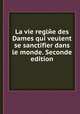 La vie reglйe des Dames qui veulent se sanctifier dans le monde. Seconde edition, 