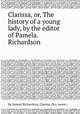 Clarissa, or, The history of a young lady, by the editor of Pamela. Richardson, By Samuel Richardson, Clarissa (fict. name.) 