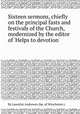 Sixteen sermons, chiefly on the principal fasts and festivals of the Church, modernized by the editor of `Helps to devotion`., By Lancelot Andrewes (bp. of Winchester.) 