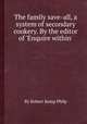 The family save-all, a system of secondary cookery. By the editor of `Enquire within`., By Robert Kemp Philp 