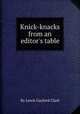 Knick-knacks from an editor`s table, By Lewis Gaylord Clark 