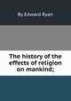 The history of the effects of religion on mankind;, By Edward Ryan 