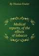 Medical reports, of the effects of tobacco, By Thomas Fowler 