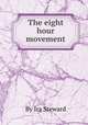The eight hour movement, By Ira Steward 