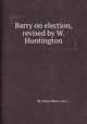 Barry on election, revised by W. Huntington, By James Barry (rev.) 