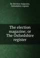 The election magazine; or The Oxfordshire register, By Election magazine, Oxfordshire register 