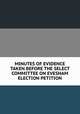 MINUTES OF EVIDENCE TAKEN BEFORE THE SELECT COMMITTEE ON EVESHAM ELECTION PETITION, 