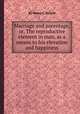Marriage and parentage, or, The reproductive element in man, as a means to his elevation and happiness, By Henry C. Wright 
