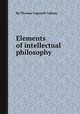 Elements of intellectual philosophy, By Thomas Cogswell Upham 