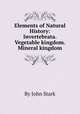 Elements of Natural History: Invertebrata. Vegetable kingdom. Mineral kingdom, By John Stark 