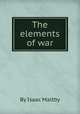 The elements of war, By Isaac Maltby 