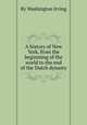 A history of New York, from the beginnimg of the world to the end of the Dutch dynasty, By Washington Irving 