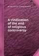 A vindication of the end of religious controversy, By John Milner, Thomas Burgess 
