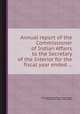 Annual report of the Commissioner of Indian Affairs to the Secretary of the Interior for the fiscal year ended ..., By United States. Office of Indian Affairs, United States. Dept. of the Interior 