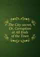 The City-secret, Or, Corruption at All Ends of the Town, 