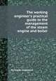 The working engineer`s practical guide to the management of the steam engine and boiler, By Joseph Hopkinson 