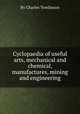 Cyclopaedia of useful arts, mechanical and chemical, manufactures, mining and engineering, By Charles Tomlinson 