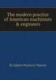 The modern practice of American machinists & engineers, By Egbert Pomeroy Watson 