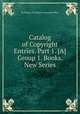 Catalog of Copyright Entries. Part 1. [A] Group 1. Books. New Series, By Library of Congress. Copyright Office 