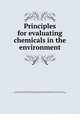 Principles for evaluating chemicals in the environment, By Committee for the Working Conference on Principles of Protocols for Evaluating Chemicals in the Environment, National Research Council (U.S.). Environmental Studies Board, National Research Council (U.S.). Committee on Toxicology 