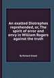 An exalted Diotrephes reprehended, or, The spirit of error and envy in William Rogers against the truth, By Richard Snead 