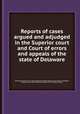 Reports of cases argued and adjudged in the Superior court and Court of errors and appeals of the state of Delaware, By Delaware. Superior Court, Samuel Maxwell Harrington, Delaware. Court of Errors and Appeals, Delaware. Court of Oyer and Terminer, Delaware. Court of General Sessions 