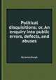 Political disquisitions; or, An enquiry into public errors, defects, and abuses, By James Burgh 