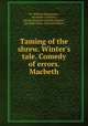 Taming of the shrew. Winter`s tale. Comedy of errors. Macbeth, By William Shakespeare, Alexander Chalmers, George Steevens, Samuel Johnson, Alexander Pope, Edmond Malone 