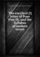 The encylical [!] letter of Pope Pius IX. and the Syllabus of modern errors, By Catholic Church. Pope (1846-1878 : Pius IX) 