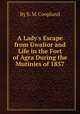 A Lady`s Escape from Gwalior and Life in the Fort of Agra During the Mutinies of 1857, By R. M. Coopland 