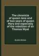 The chronicle of queen Jane and of two years of queen Mary and especially of the rebellion of sir Thomas Wyat, By John Nichols 