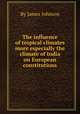 The influence of tropical climates more especially the climate of India on European constitutions, By James Johnson 