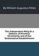 The Independant Whig Or a Defence of Primitive Christianity, and of Our Ecclesiastical Establishment, By William Augustus Miles 