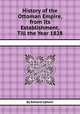 History of the Ottoman Empire, from Its Establishment, Till the Year 1828, By Edward Upham 