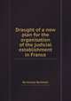 Draught of a new plan for the organisation of the judicial establishment in France, By Jeremy Bentham 