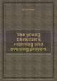The young Christian`s morning and evening prayers, By Christian 