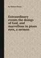 Extraordinary events the doings of God, and marvellous in pious eyes, a sermon, By Thomas Prince 