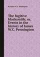 The fugitive blacksmith; or, Events in the history of James W.C. Pennington, By James W. C. Pennington 