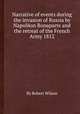 Narrative of events during the invasion of Russia by Napolйon Bonaparte and the retreat of the French Army 1812, By Robert Wilson 