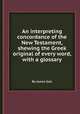 An interpreting concordance of the New Testament, shewing the Greek original of every word, with a glossary, By James Gall 